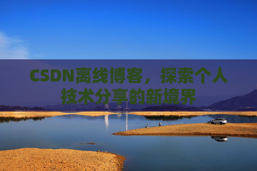 CSDN离线博客，探索个人技术分享的新境界