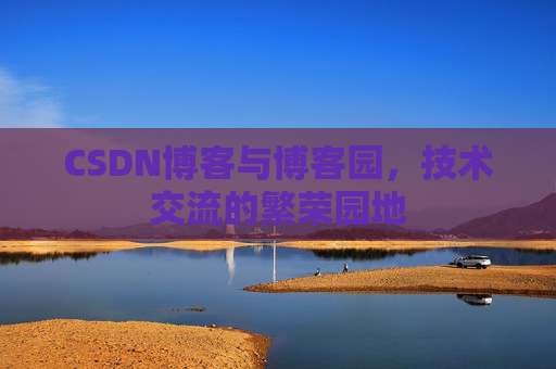 CSDN博客与博客园，技术交流的繁荣园地